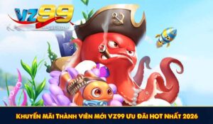 Khuyến Mãi Thành Viên Mới VZ99 Ưu Đãi HOT Nhất 2026
