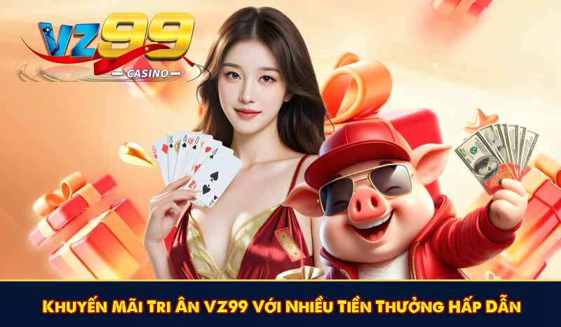 Khuyến Mãi Tri Ân VZ99 Với Nhiều Tiền Thưởng Hấp Dẫn