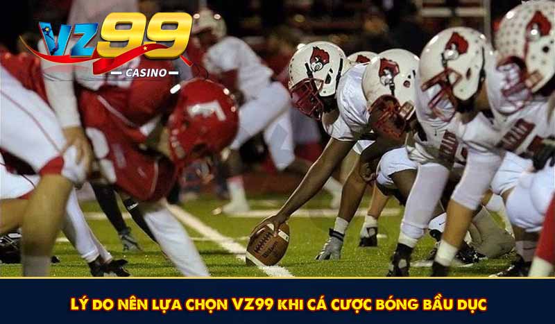 Cá Cược Bóng Bầu Dục - Giải Trí Thưởng Hấp Dẫn Tại VZ99 6 Lý do nên lựa chọn VZ99 khi cá cược bóng bầu dục