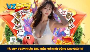 Tải App VZ99 Nhận 58K Miễn Phí Khởi Động Kho Giải Trí