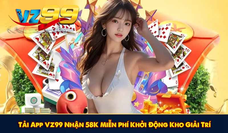 Tải App VZ99 Nhận 58K Miễn Phí Khởi Động Kho Giải Trí