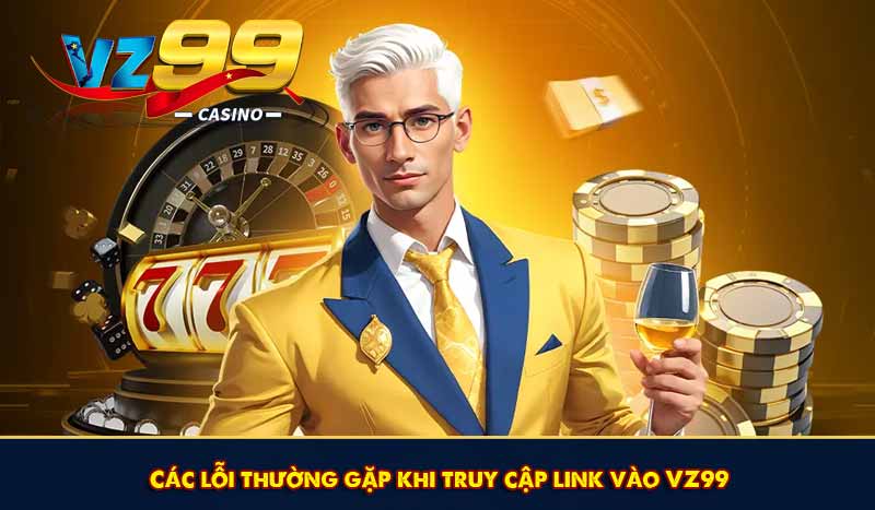 Link vào VZ99 - Truy Cập VZ 99 Mới Nhất Không Lo Bị Chặn 11 Các lỗi thường gặp khi truy cập link vào VZ99