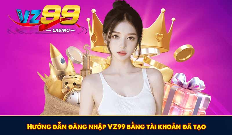Hướng dẫn đăng nhập VZ99 bằng tài khoản đã tạo