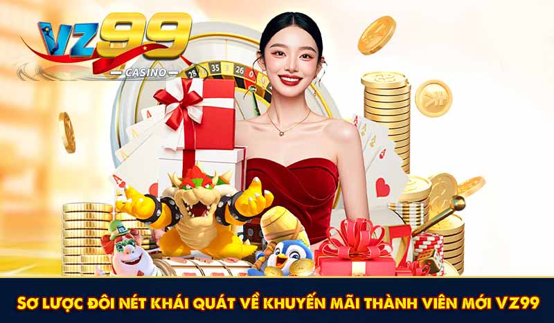 Khuyến Mãi Thành Viên Mới VZ99 Ưu Đãi HOT Nhất 2026 6 Sơ lược đôi nét khái quát về khuyến mãi thành viên mới VZ99