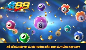 Xổ số Hà Nội VIP là gì? Hướng dẫn chơi là thắng tại VZ99