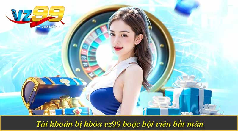 Tài khoản bị khóa vz99 hoặc hội viên bất mãn